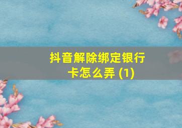 抖音解除绑定银行卡怎么弄 (1)